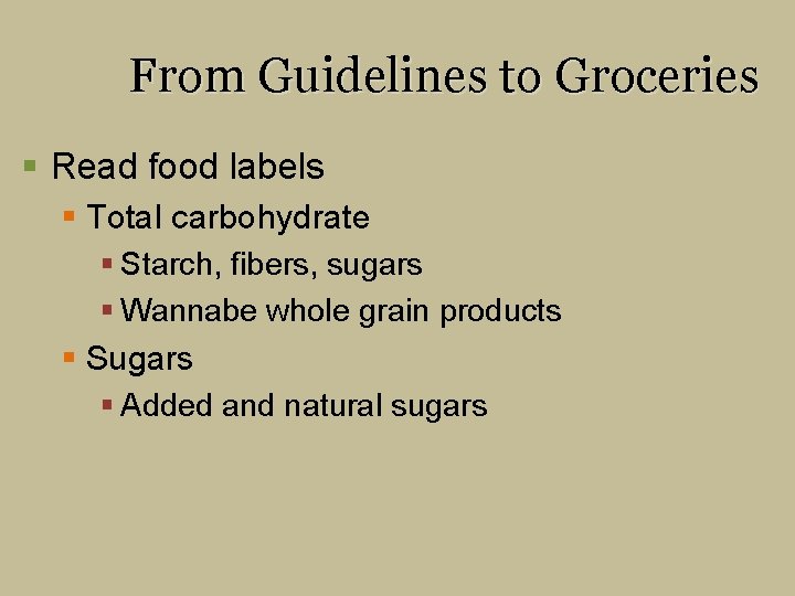 From Guidelines to Groceries § Read food labels § Total carbohydrate § Starch, fibers,