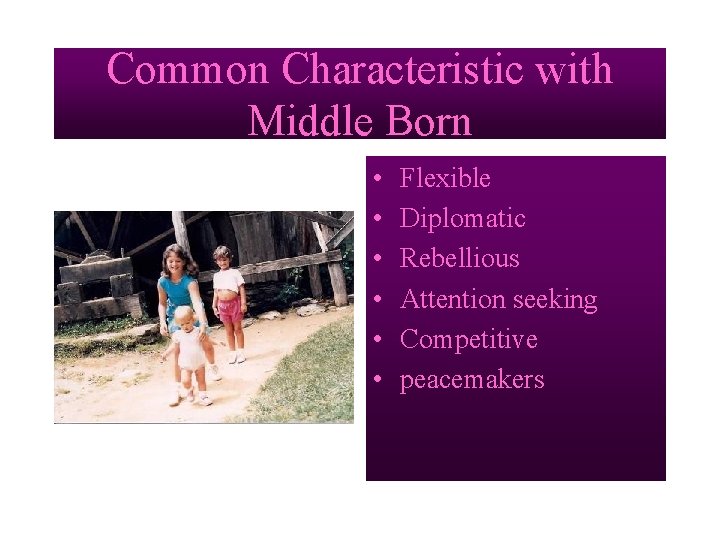 Common Characteristic with Middle Born • • • Flexible Diplomatic Rebellious Attention seeking Competitive