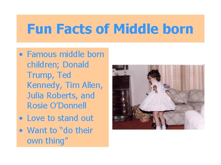 Fun Facts of Middle born • Famous middle born children; Donald Trump, Ted Kennedy,