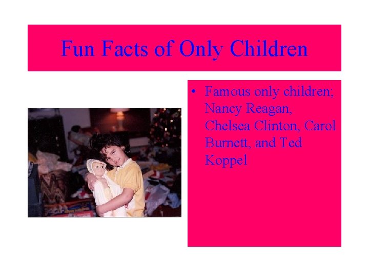 Fun Facts of Only Children • Famous only children; Nancy Reagan, Chelsea Clinton, Carol