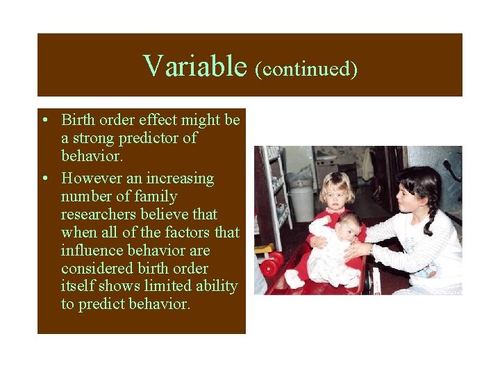 Variable (continued) • Birth order effect might be a strong predictor of behavior. •