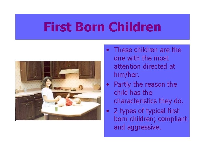First Born Children • These children are the one with the most attention directed