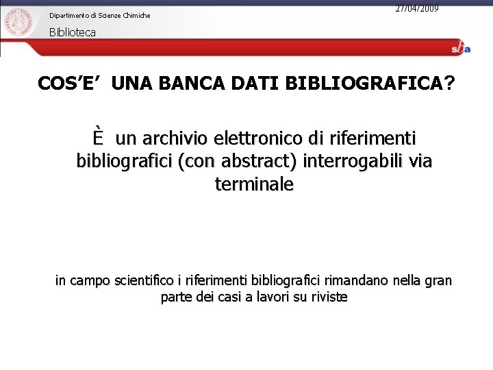 Dipartimento di Scienze Chimiche 27/04/2009 Biblioteca COS’E’ UNA BANCA DATI BIBLIOGRAFICA? È un archivio