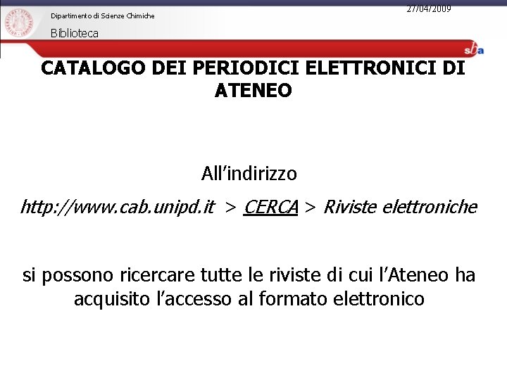 27/04/2009 Dipartimento di Scienze Chimiche Biblioteca CATALOGO DEI PERIODICI ELETTRONICI DI ATENEO All’indirizzo http: