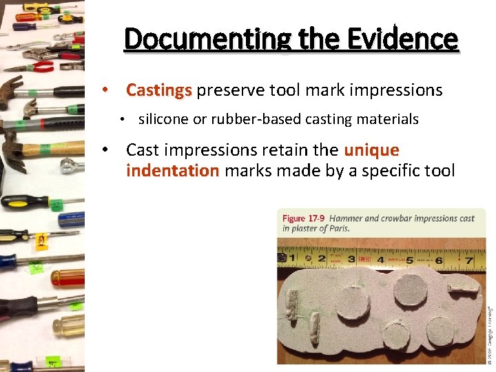 Documenting the Evidence • Castings preserve tool mark impressions • silicone or rubber-based casting Documenting the Evidence • Castings preserve tool mark impressions • silicone or rubber-based casting