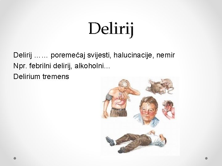 Delirij …… poremećaj svijesti, halucinacije, nemir Npr. febrilni delirij, alkoholni… Delirium tremens 