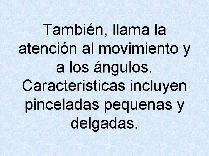 También, llama la atención al movimiento y a los ángulos. Caracteristicas incluyen pinceladas pequenas
