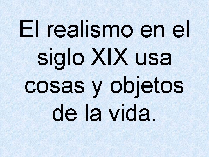 El realismo en el siglo XIX usa cosas y objetos de la vida. 
