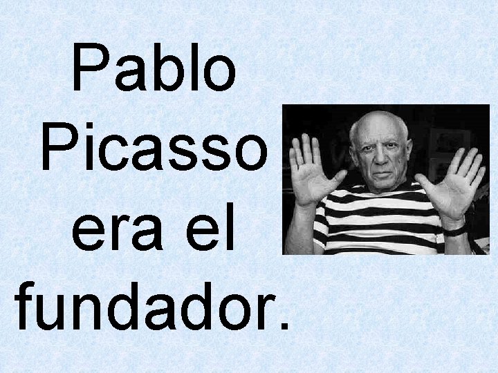 Pablo Picasso era el fundador. 