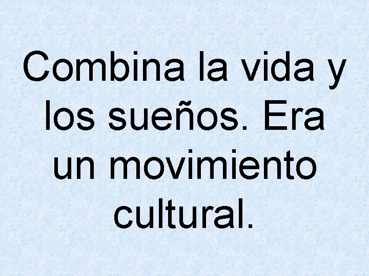 Combina la vida y los sueños. Era un movimiento cultural. 