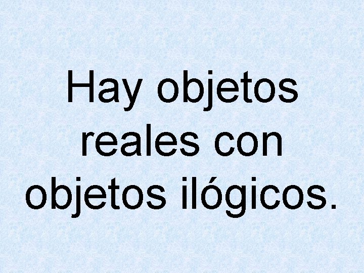 Hay objetos reales con objetos ilógicos. 