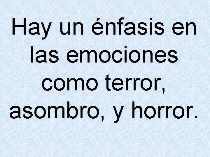 Hay un énfasis en las emociones como terror, asombro, y horror. 
