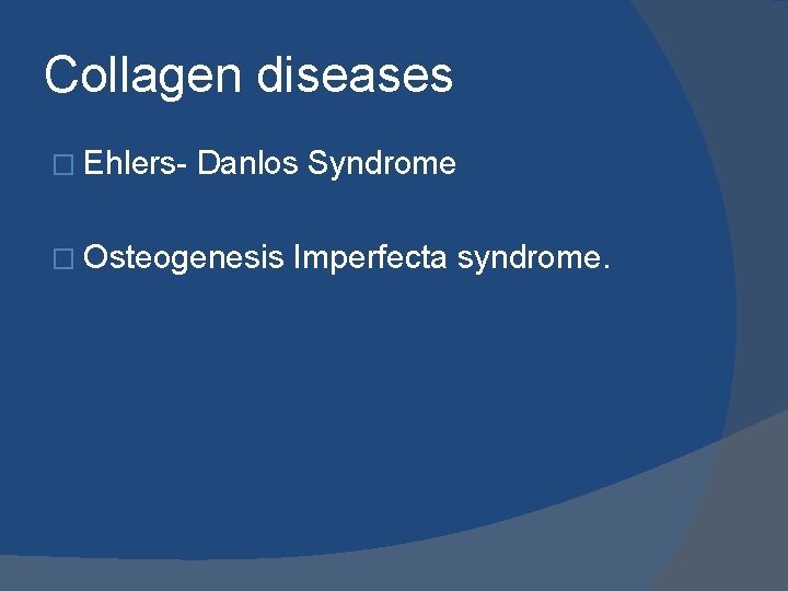 Collagen diseases � Ehlers- Danlos Syndrome � Osteogenesis Imperfecta syndrome. 