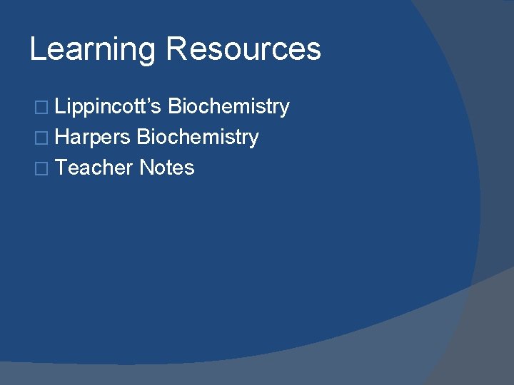 Learning Resources � Lippincott’s Biochemistry � Harpers Biochemistry � Teacher Notes 