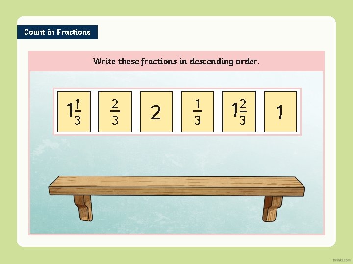 Count in Fractions Write these fractions in descending order. 1 13 2 13 1