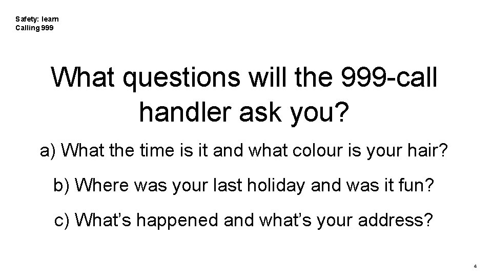 Safety: learn Calling 999 What questions will the 999 -call handler ask you? a)