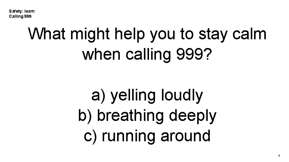 Safety: learn Calling 999 What might help you to stay calm when calling 999?