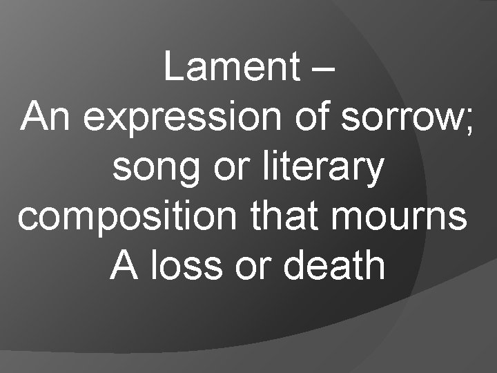 Lament – An expression of sorrow; song or literary composition that mourns A loss