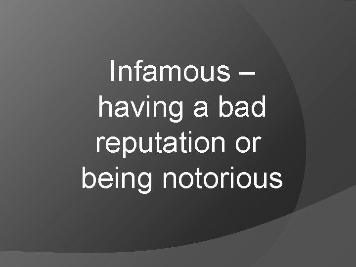 Infamous – having a bad reputation or being notorious 