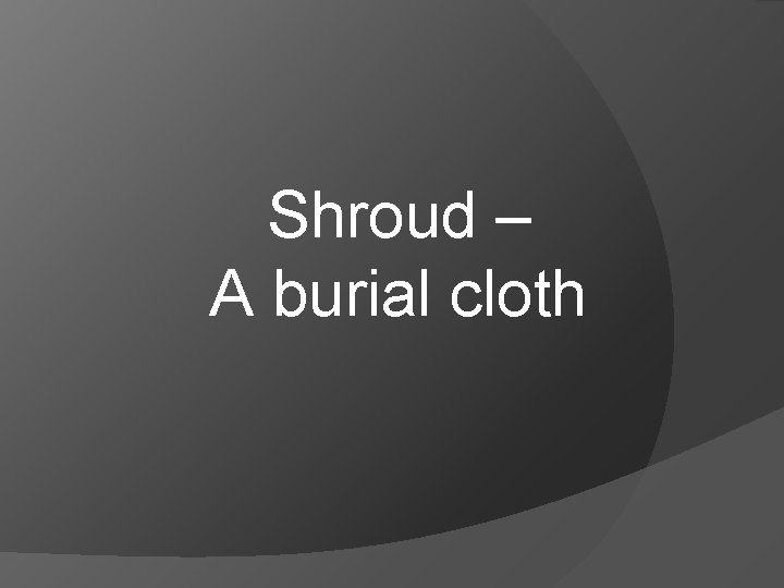 Shroud – A burial cloth 