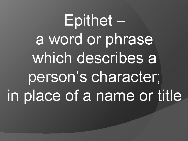 Epithet – a word or phrase which describes a person’s character; in place of