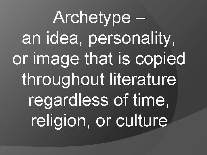 Archetype – an idea, personality, or image that is copied throughout literature regardless of
