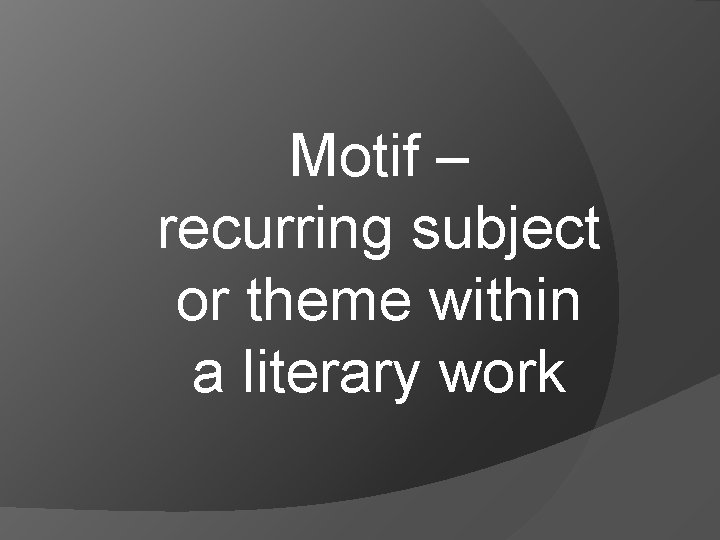 Motif – recurring subject or theme within a literary work 