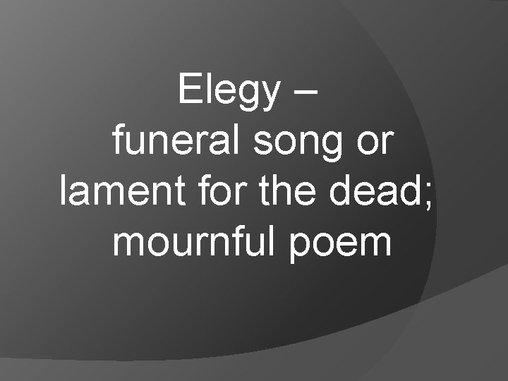 Elegy – funeral song or lament for the dead; mournful poem 
