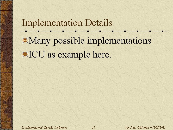 Implementation Details Many possible implementations ICU as example here. 22 st International Unicode Conference