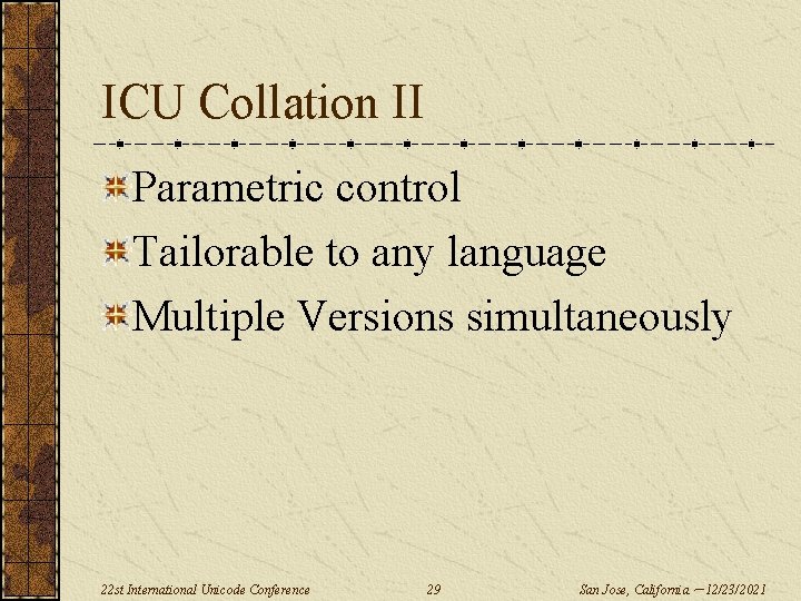 ICU Collation II Parametric control Tailorable to any language Multiple Versions simultaneously 22 st