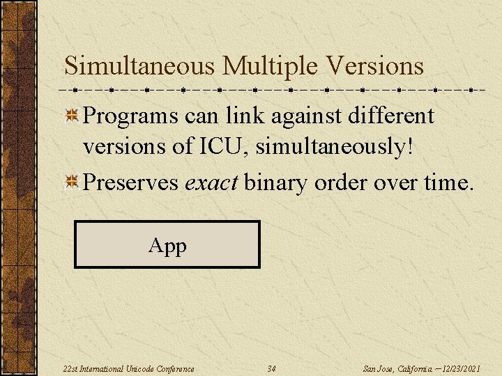 Simultaneous Multiple Versions Programs can link against different versions of ICU, simultaneously! Preserves exact