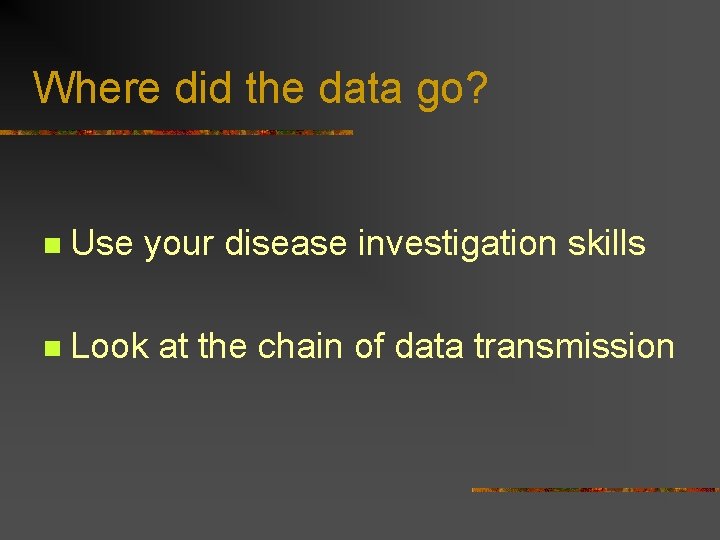 Where did the data go? n Use your disease investigation skills n Look at