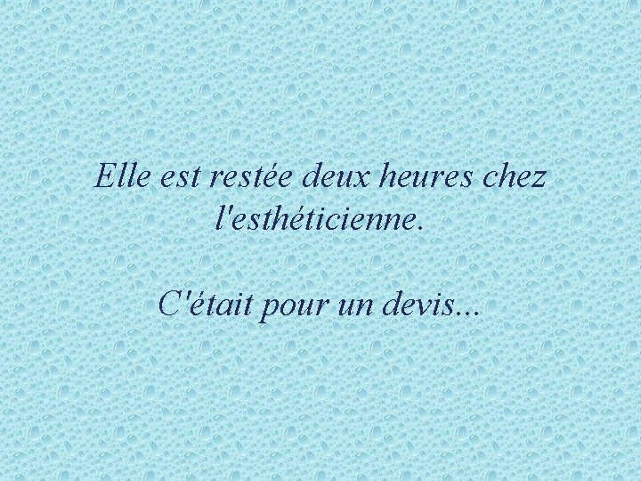 Elle est restée deux heures chez l'esthéticienne. C'était pour un devis. . . 