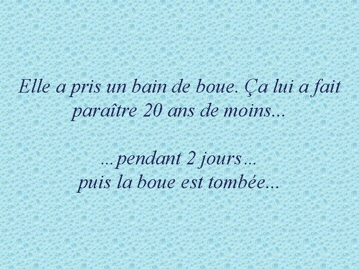 Elle a pris un bain de boue. Ça lui a fait paraître 20 ans