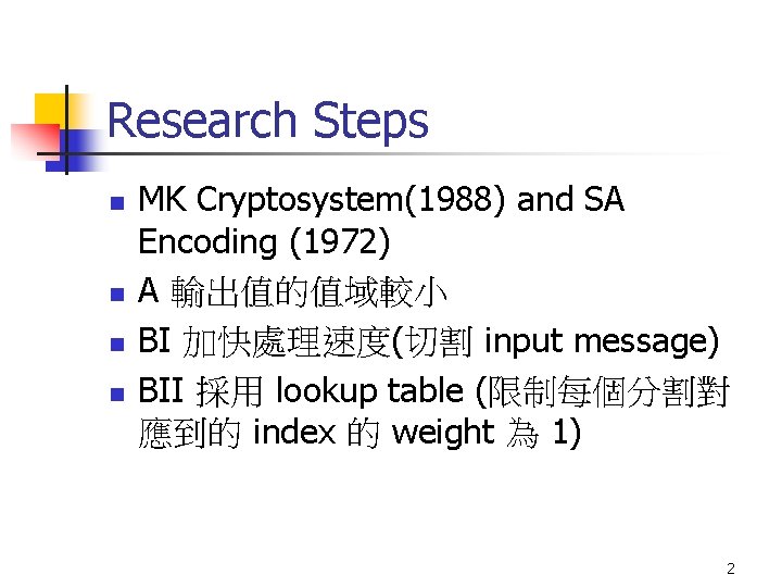 Research Steps n n MK Cryptosystem(1988) and SA Encoding (1972) A 輸出值的值域較小 BI 加快處理速度(切割