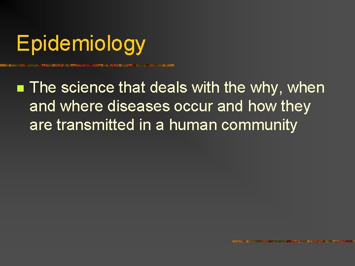 Epidemiology n The science that deals with the why, when and where diseases occur