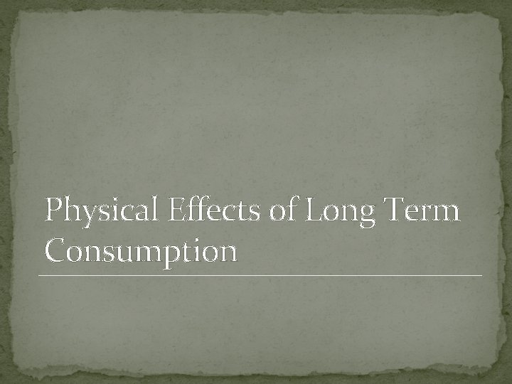 Physical Effects of Long Term Consumption 