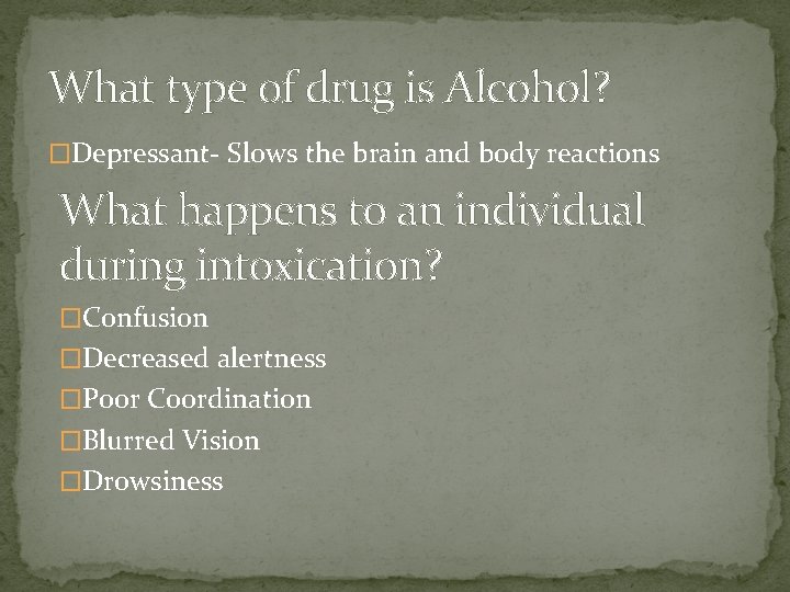 What type of drug is Alcohol? �Depressant- Slows the brain and body reactions What