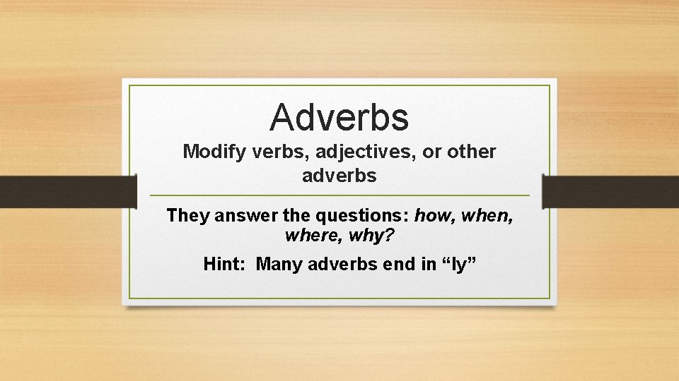 Adverbs Modify verbs, adjectives, or other adverbs They answer the questions: how, when, where,