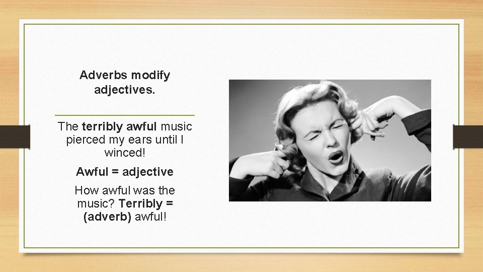 Adverbs modify adjectives. The terribly awful music pierced my ears until I winced! Awful
