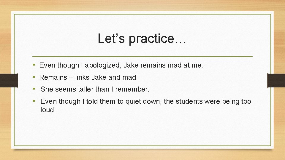 Let’s practice… • • Even though I apologized, Jake remains mad at me. Remains