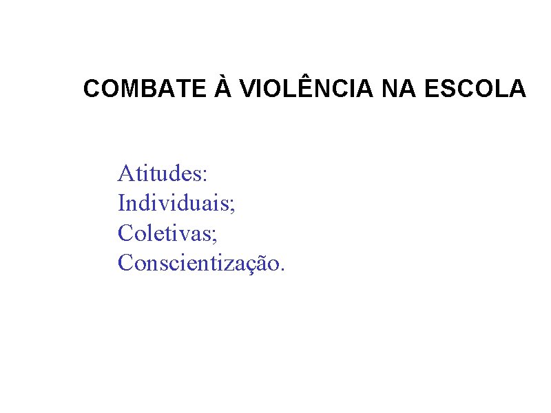 COMBATE À VIOLÊNCIA NA ESCOLA Atitudes: Individuais; Coletivas; Conscientização. 
