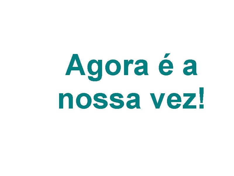 Agora é a nossa vez! 