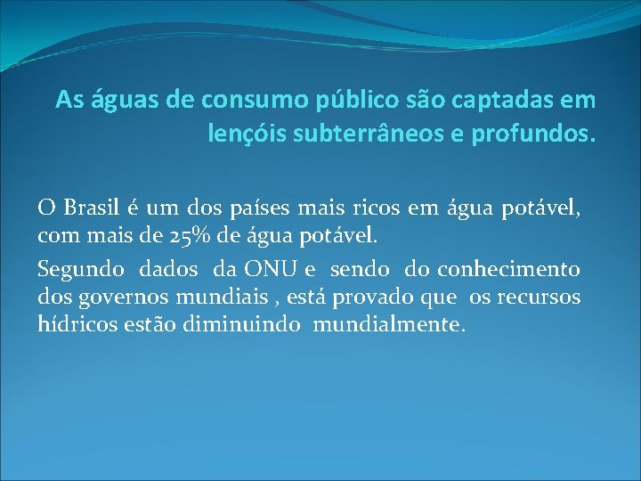 As águas de consumo público são captadas em lençóis subterrâneos e profundos. O Brasil