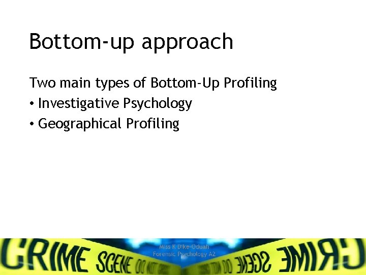 Bottom-up approach Two main types of Bottom-Up Profiling • Investigative Psychology • Geographical Profiling