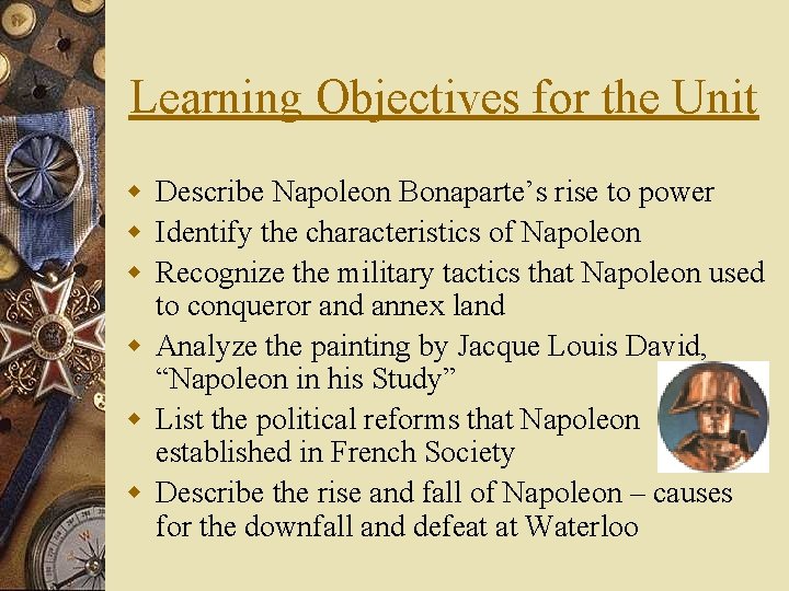 Learning Objectives for the Unit w Describe Napoleon Bonaparte’s rise to power w Identify
