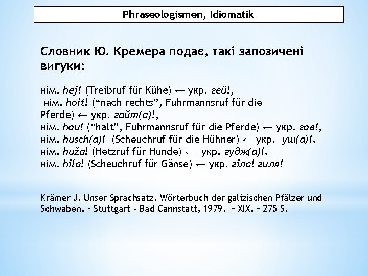 Phraseologismen, Idiomatik Словник Ю. Кремера подає, такі запозичені вигуки: нім. hej! (Treibruf für Kühe)