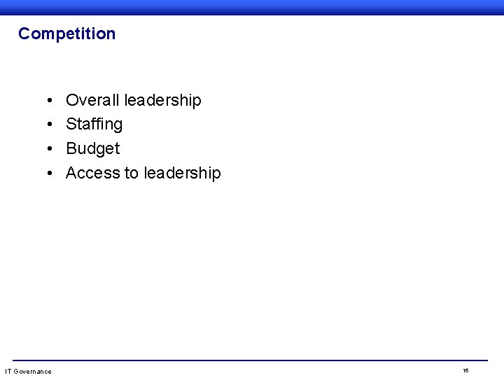 Competition • • IT Governance Overall leadership Staffing Budget Access to leadership 16 