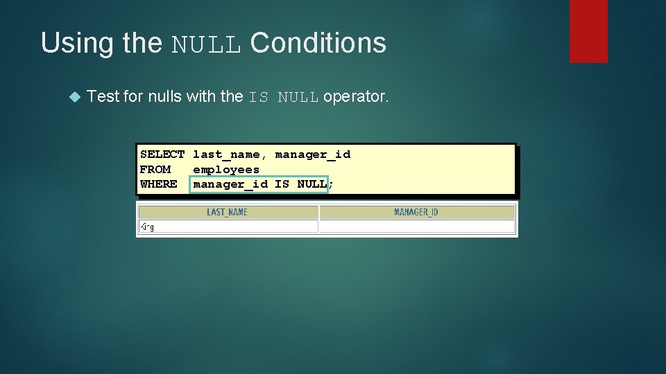 Using the NULL Conditions Test for nulls with the IS NULL operator. SELECT last_name, Using the NULL Conditions Test for nulls with the IS NULL operator. SELECT last_name,