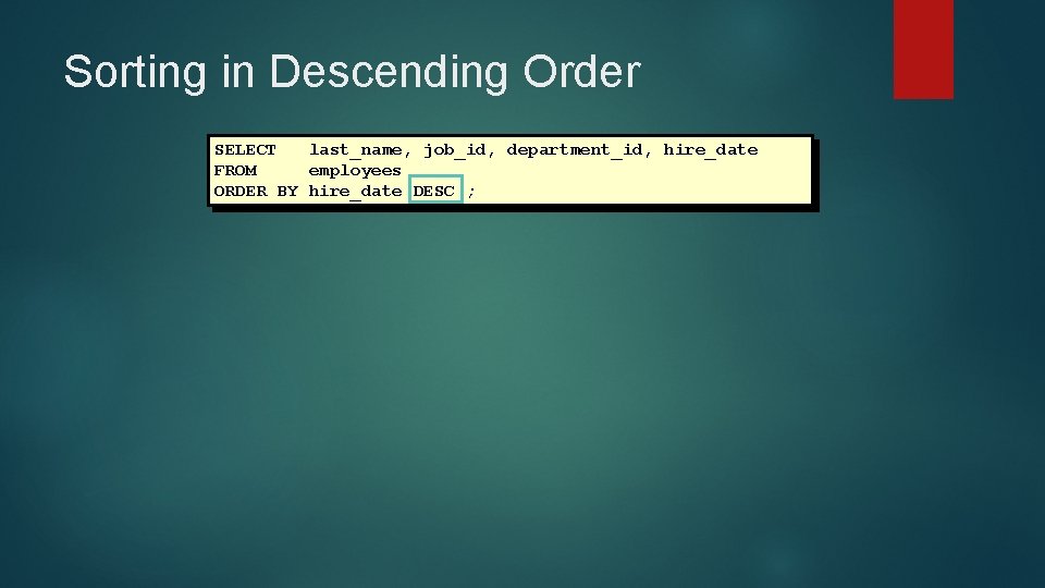 Sorting in Descending Order SELECT last_name, job_id, department_id, hire_date FROM employees ORDER BY hire_date Sorting in Descending Order SELECT last_name, job_id, department_id, hire_date FROM employees ORDER BY hire_date